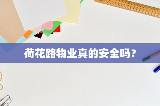 荷花路物业真的安全吗？