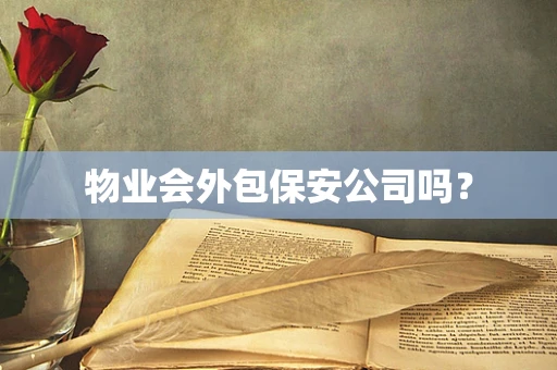 物业会外包保安公司吗？