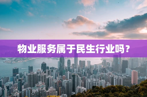 物业服务属于民生行业吗？