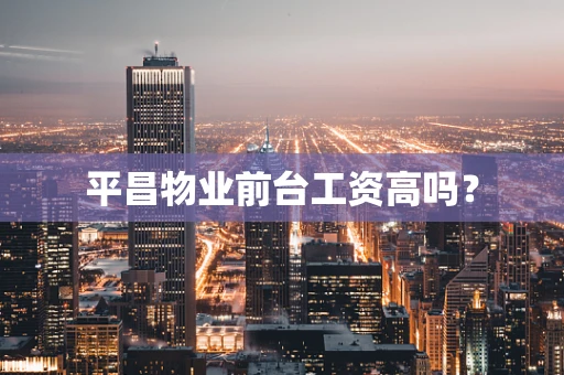 平昌物业前台工资高吗？