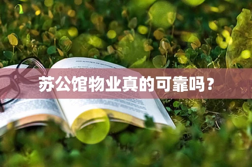 苏公馆物业真的可靠吗？