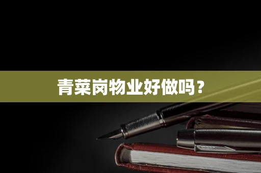 青菜岗物业好做吗？