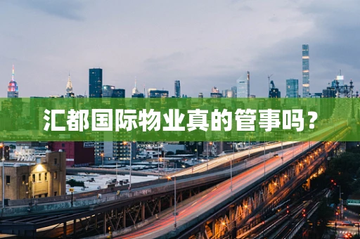 汇都国际物业真的管事吗？