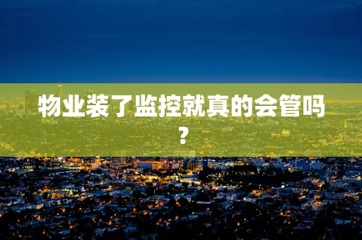 物业装了监控就真的会管吗？