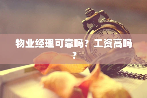 物业经理可靠吗？工资高吗？