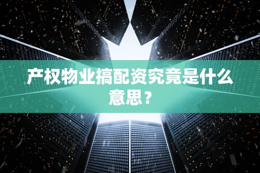 产权物业搞配资究竟是什么意思？