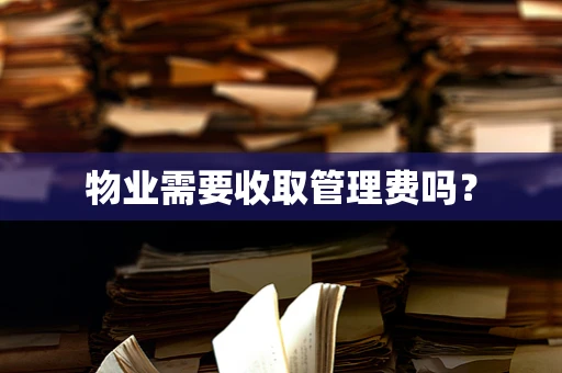 物业需要收取管理费吗？