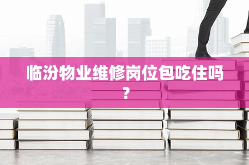 临汾物业维修岗位包吃住吗？