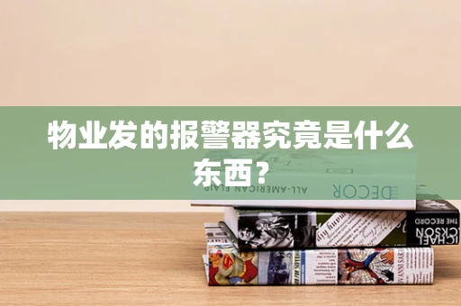 物业发的报警器究竟是什么东西？