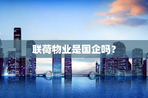 联荷物业是国企吗？