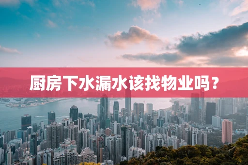 厨房下水漏水该找物业吗？