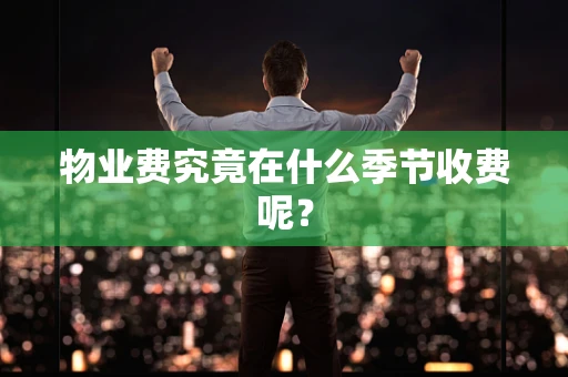 物业费究竟在什么季节收费呢？