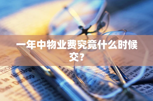 一年中物业费究竟什么时候交？