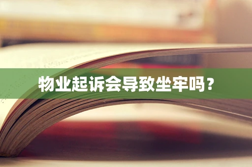 物业起诉会导致坐牢吗？