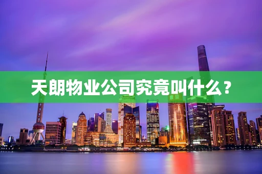 天朗物业公司究竟叫什么？