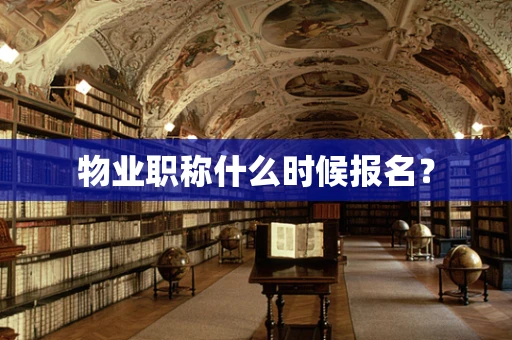 物业职称什么时候报名？