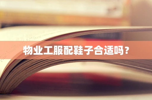 物业工服配鞋子合适吗？
