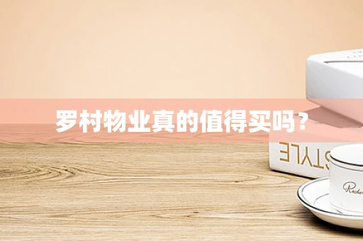 罗村物业真的值得买吗？