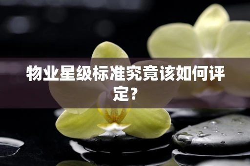 物业星级标准究竟该如何评定？