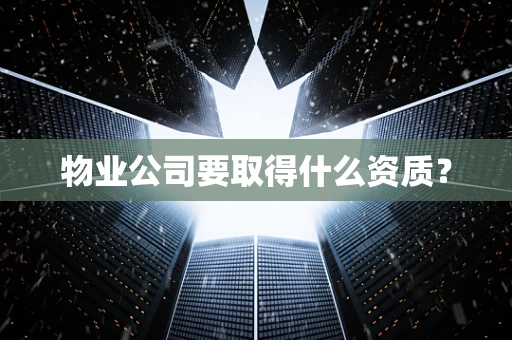 物业公司要取得什么资质？