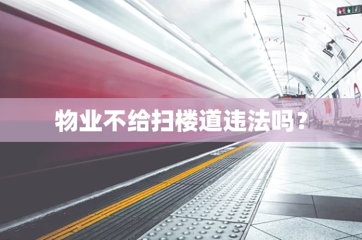 物业不给扫楼道违法吗？