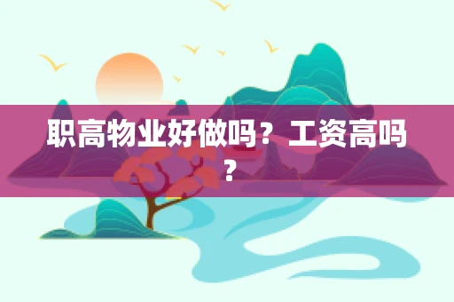 职高物业好做吗？工资高吗？