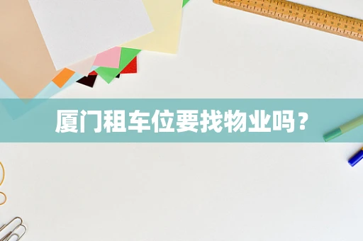 厦门租车位要找物业吗？
