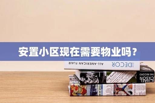 安置小区现在需要物业吗？