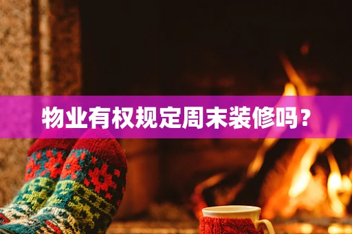 物业有权规定周末装修吗？