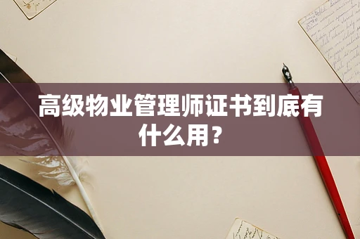 高级物业管理师证书到底有什么用？