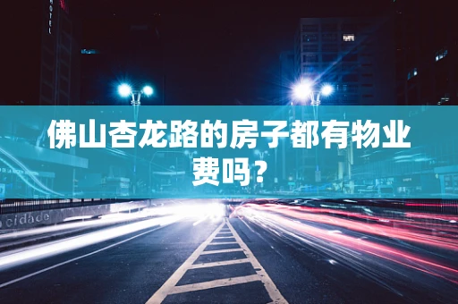 佛山杏龙路的房子都有物业费吗？