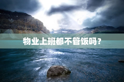 物业上班都不管饭吗？