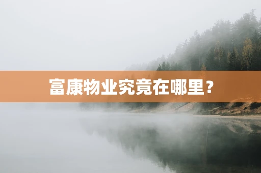富康物业究竟在哪里？