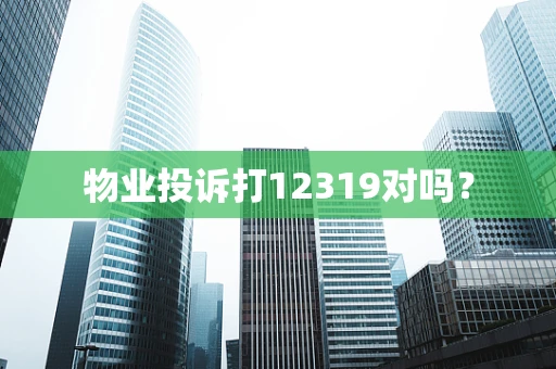 物业投诉打12319对吗？