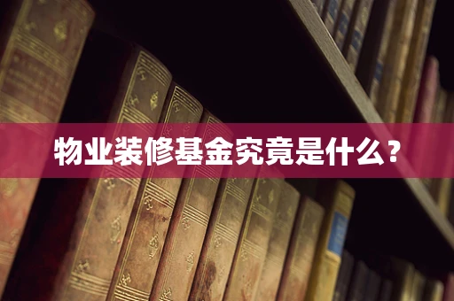 物业装修基金究竟是什么？