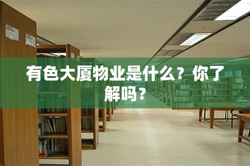 有色大厦物业是什么？你了解吗？