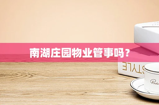 南湖庄园物业管事吗？