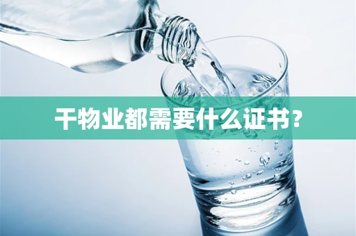 干物业都需要什么证书？