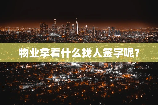 物业拿着什么找人签字呢？