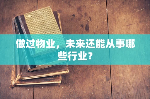 做过物业，未来还能从事哪些行业？