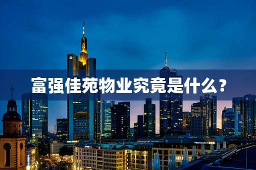富强佳苑物业究竟是什么？