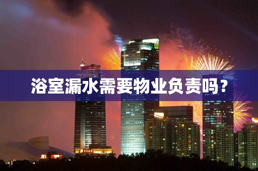 浴室漏水需要物业负责吗？