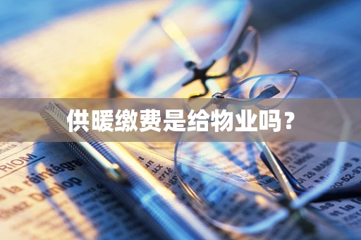 供暖缴费是给物业吗？