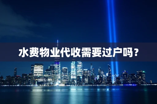 水费物业代收需要过户吗？