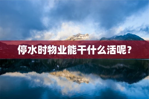 停水时物业能干什么活呢？