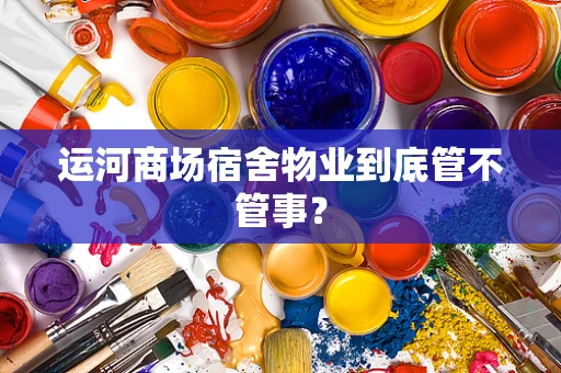 运河商场宿舍物业到底管不管事？