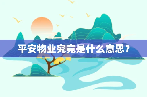 平安物业究竟是什么意思？
