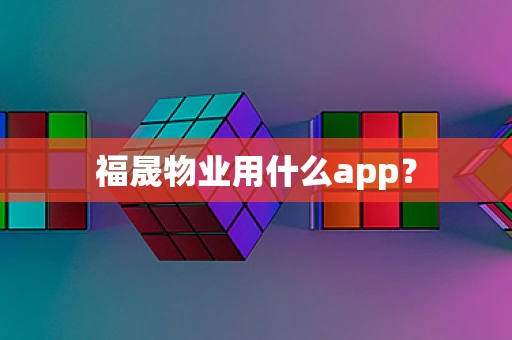 福晟物业用什么app？