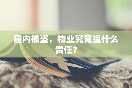 屋内被盗，物业究竟担什么责任？