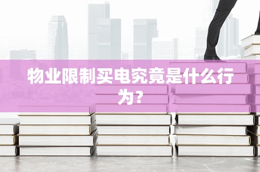 物业限制买电究竟是什么行为？